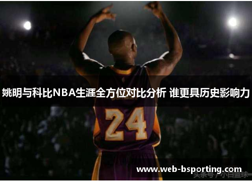 姚明与科比NBA生涯全方位对比分析 谁更具历史影响力