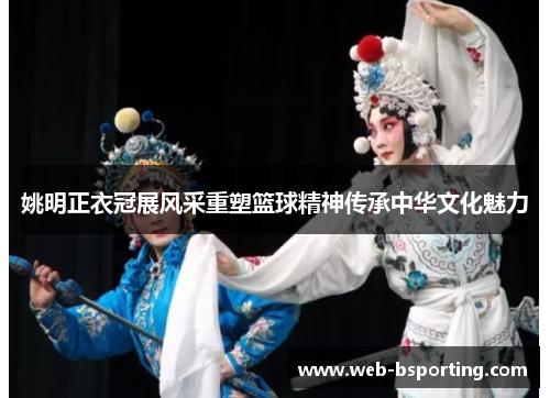 姚明正衣冠展风采重塑篮球精神传承中华文化魅力
