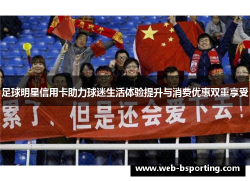 足球明星信用卡助力球迷生活体验提升与消费优惠双重享受