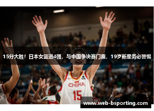 15分大胜！日本女篮进4强，与中国争决赛门票，19岁新星务必警惕