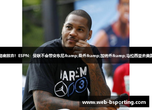 彻底放弃！ESPN：曼联不会带安东尼&桑乔&加纳乔&马拉西亚去美国