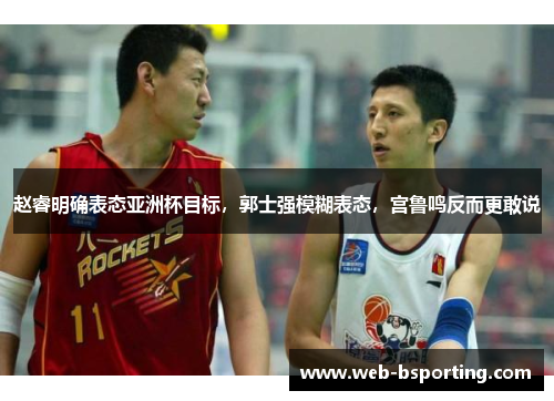 赵睿明确表态亚洲杯目标，郭士强模糊表态，宫鲁鸣反而更敢说